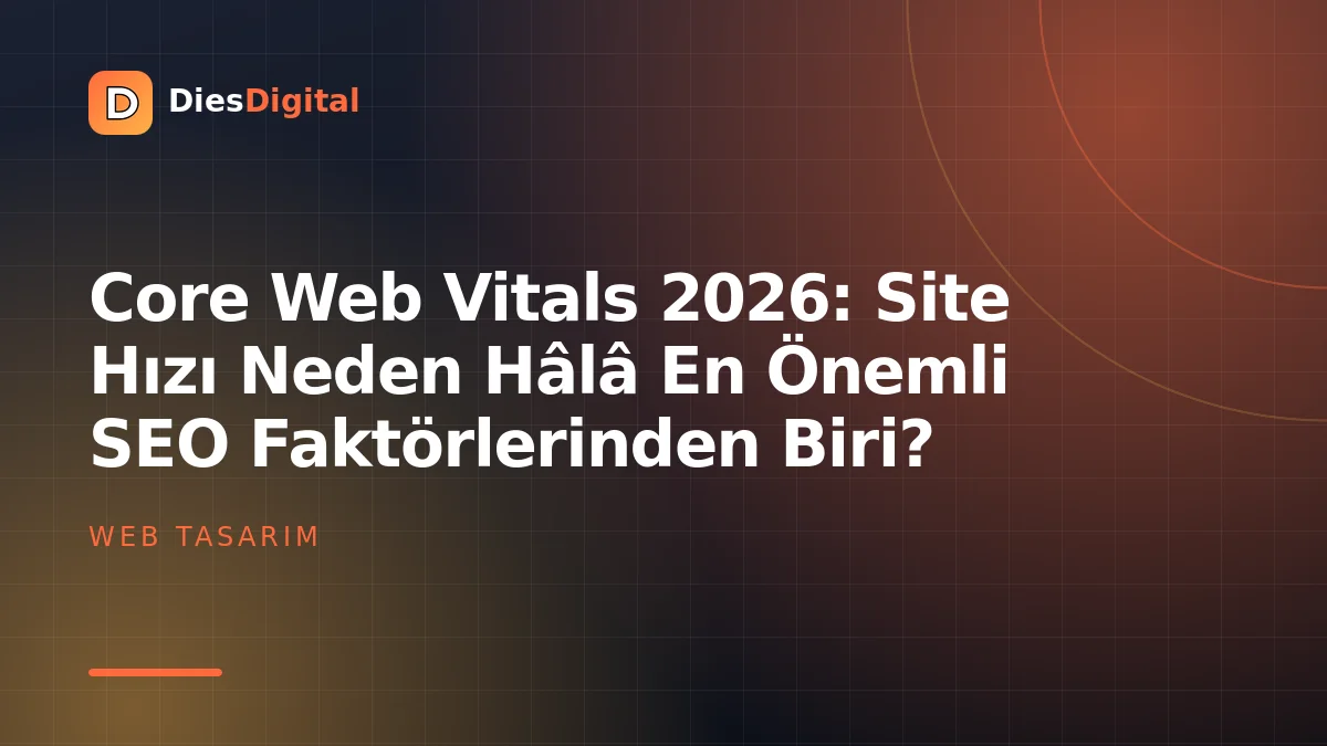 Core Web Vitals 2026: Site Hızı Neden Hâlâ En Önemli SEO Faktörlerinden Biri?