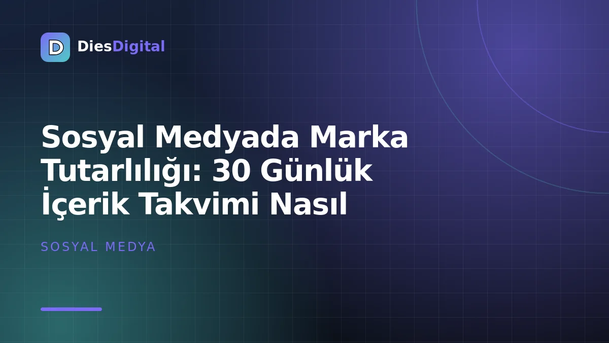 Sosyal Medyada Marka Tutarlılığı: 30 Günlük İçerik Takvimi Nasıl Hazırlanır?
