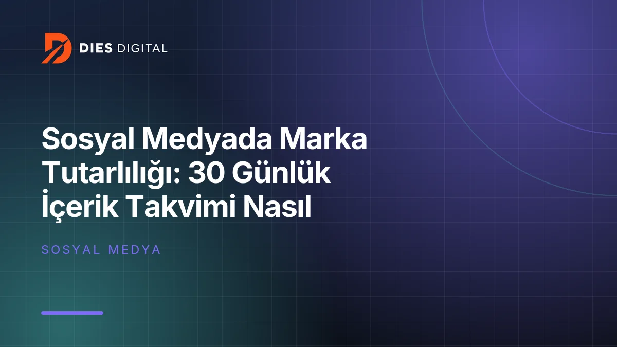 Sosyal Medyada Marka Tutarlılığı: 30 Günlük İçerik Takvimi Nasıl Hazırlanır?